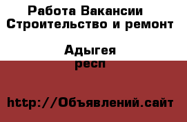 Работа Вакансии - Строительство и ремонт. Адыгея респ.